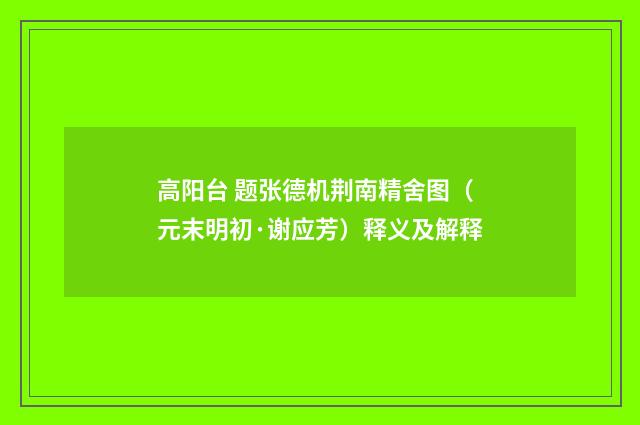 高阳台 题张德机荆南精舍图（元末明初·谢应芳）释义及解释