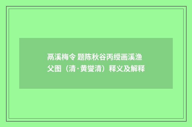 鬲溪梅令 题陈秋谷丙绶画溪渔父图（清·黄燮清）释义及解释
