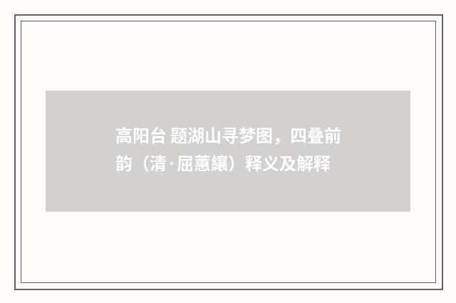 高阳台 题湖山寻梦图，四叠前韵（清·屈蕙纕）释义及解释