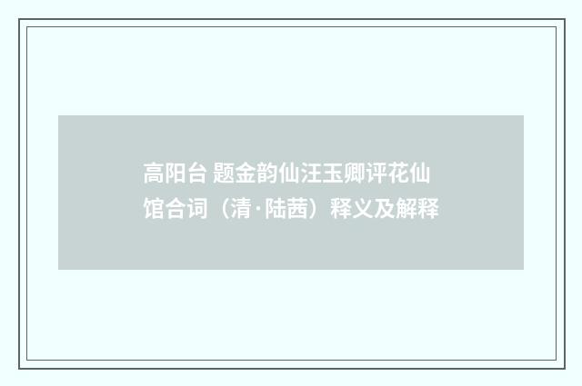 高阳台 题金韵仙汪玉卿评花仙馆合词（清·陆茜）释义及解释