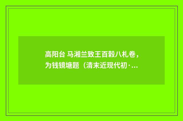 高阳台 马湘兰致王百榖八札卷，为钱镜塘题（清末近现代初·吴湖帆）释义及解释
