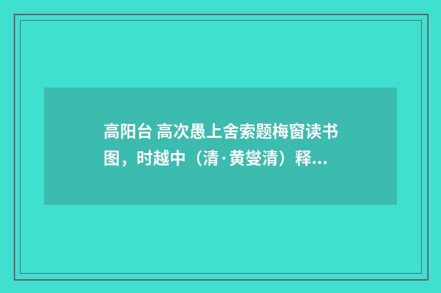 高阳台 高次愚上舍索题梅窗读书图，时越中（清·黄燮清）释义及解释