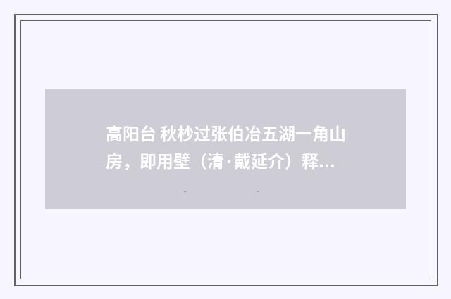 高阳台 秋杪过张伯冶五湖一角山房，即用壁（清·戴延介）释义及解释