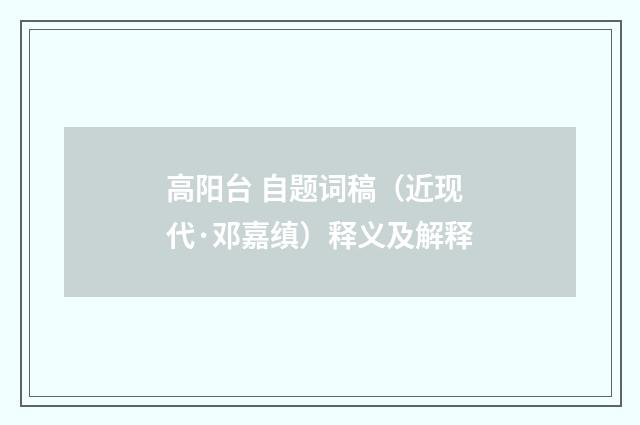 高阳台 自题词稿（近现代·邓嘉缜）释义及解释
