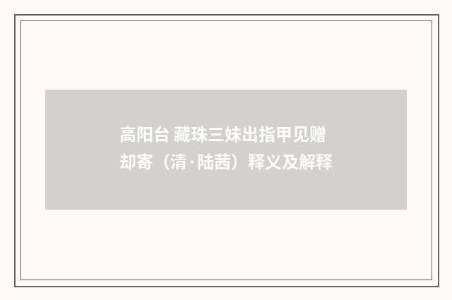 高阳台 藏珠三妹出指甲见赠却寄（清·陆茜）释义及解释