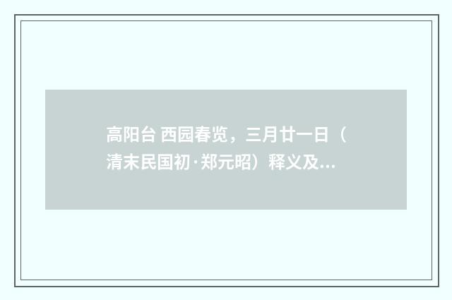 高阳台 西园春览，三月廿一日（清末民国初·郑元昭）释义及解释