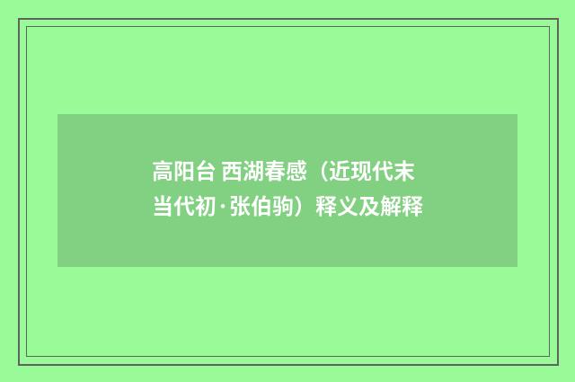 高阳台 西湖春感（近现代末当代初·张伯驹）释义及解释
