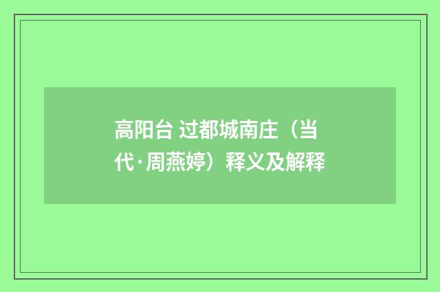 高阳台 过都城南庄（当代·周燕婷）释义及解释