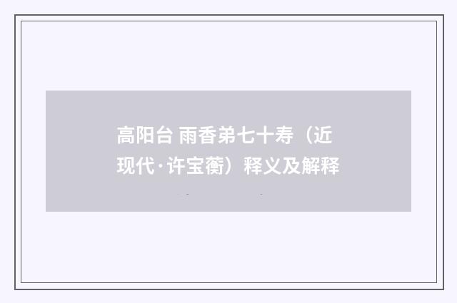 高阳台 雨香弟七十寿（近现代·许宝蘅）释义及解释
