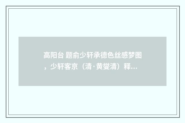 高阳台 题俞少轩承德色丝感梦图，少轩客京（清·黄燮清）释义及解释