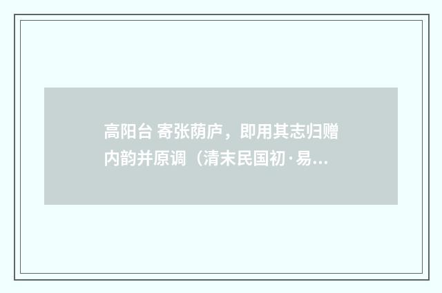 高阳台 寄张荫庐，即用其志归赠内韵并原调（清末民国初·易顺鼎）释义及解释