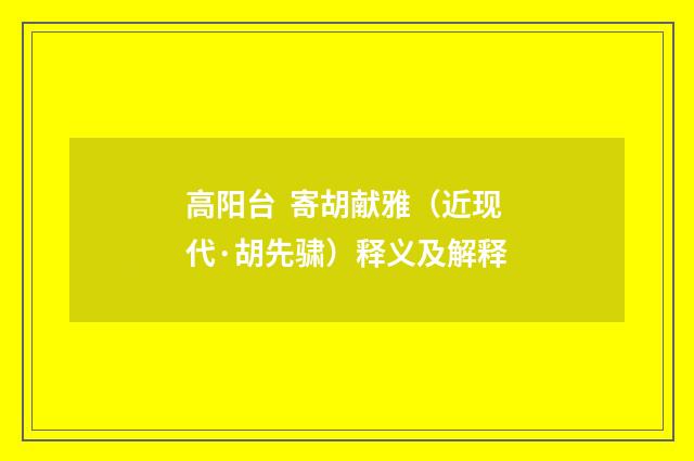高阳台 寄胡献雅（近现代·胡先骕）释义及解释