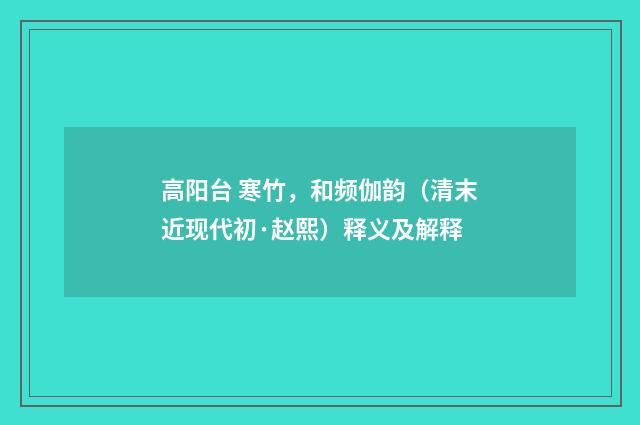 高阳台 寒竹，和频伽韵（清末近现代初·赵熙）释义及解释