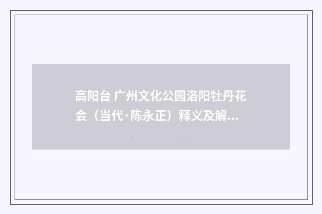 高阳台 广州文化公园洛阳牡丹花会（当代·陈永正）释义及解释