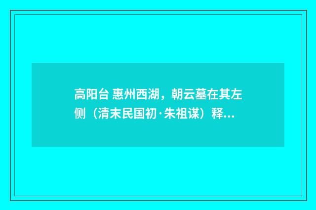 高阳台 惠州西湖，朝云墓在其左侧（清末民国初·朱祖谋）释义及解释