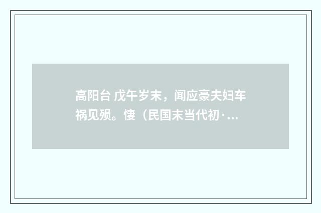 高阳台 戊午岁末，闻应豪夫妇车祸见殒。悽（民国末当代初·朱庸斋）释义及解释