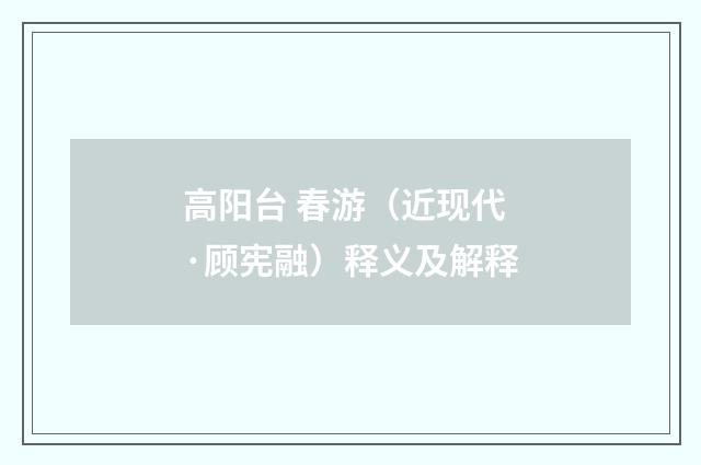 高阳台 春游（近现代·顾宪融）释义及解释