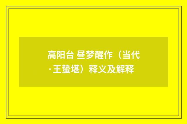 高阳台 昼梦醒作（当代·王蛰堪）释义及解释