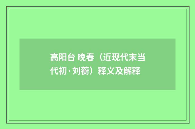 高阳台 晚春（近现代末当代初·刘蘅）释义及解释