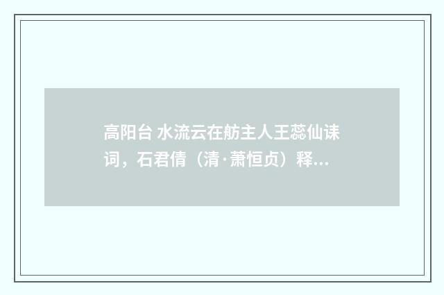 高阳台 水流云在舫主人王蕊仙诔词，石君倩（清·萧恒贞）释义及解释