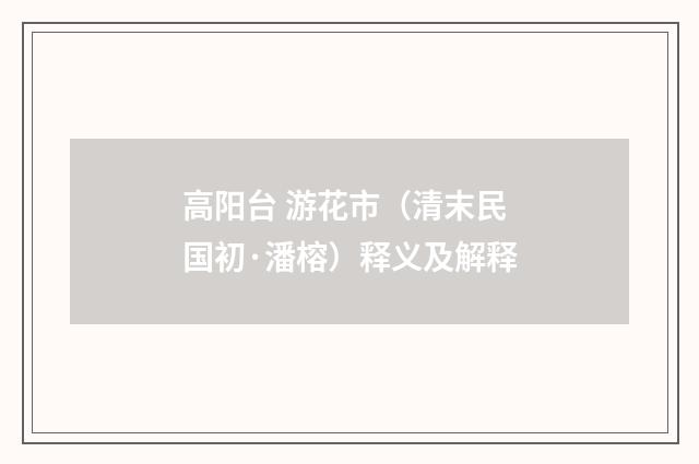 高阳台 游花市（清末民国初·潘榕）释义及解释