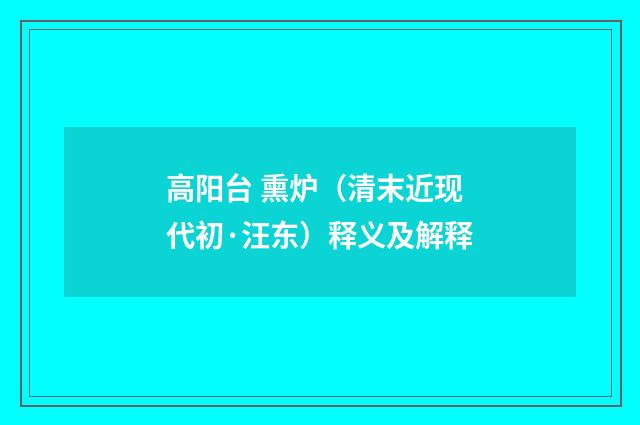 高阳台 熏炉（清末近现代初·汪东）释义及解释