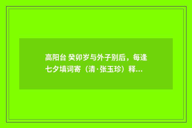 高阳台 癸卯岁与外子别后，每逢七夕填词寄（清·张玉珍）释义及解释