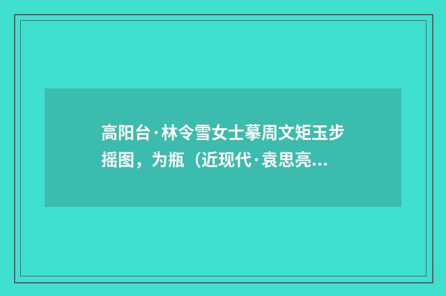 高阳台·林令雪女士摹周文矩玉步摇图，为瓶（近现代·袁思亮）释义及解释