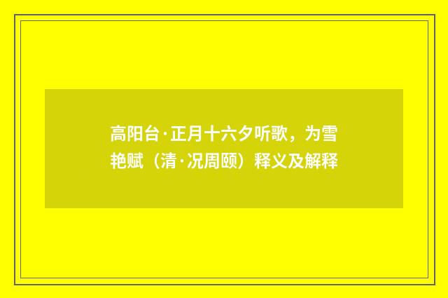 高阳台·正月十六夕听歌，为雪艳赋（清·况周颐）释义及解释