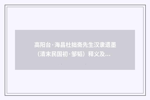 高阳台·海昌杜拙斋先生汉隶遗墨（清末民国初·邹韬）释义及解释