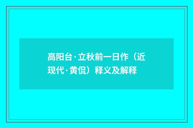 高阳台·立秋前一日作（近现代·黄侃）释义及解释