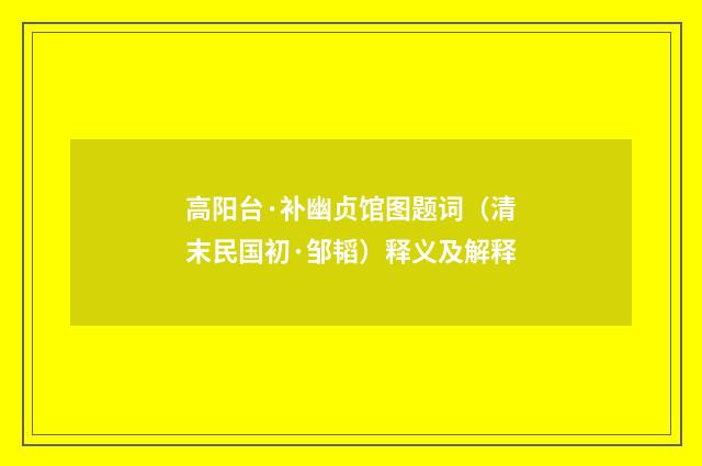 高阳台·补幽贞馆图题词（清末民国初·邹韬）释义及解释