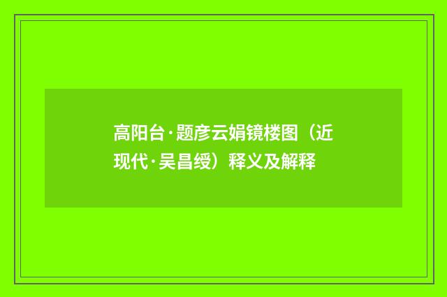 高阳台·题彦云娟镜楼图（近现代·吴昌绶）释义及解释