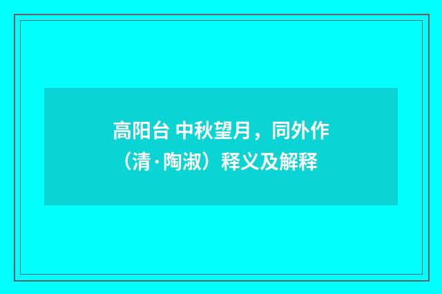 高阳台 中秋望月，同外作（清·陶淑）释义及解释