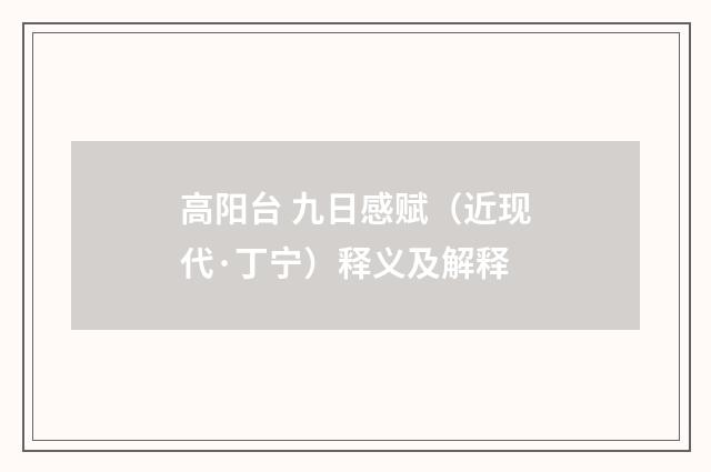 高阳台 九日感赋（近现代·丁宁）释义及解释