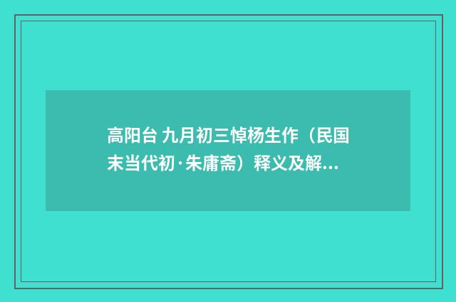 高阳台 九月初三悼杨生作（民国末当代初·朱庸斋）释义及解释