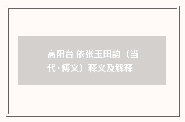 高阳台 依张玉田韵（当代·傅义）释义及解释
