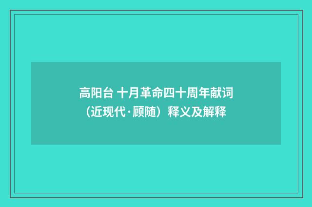高阳台 十月革命四十周年献词（近现代·顾随）释义及解释