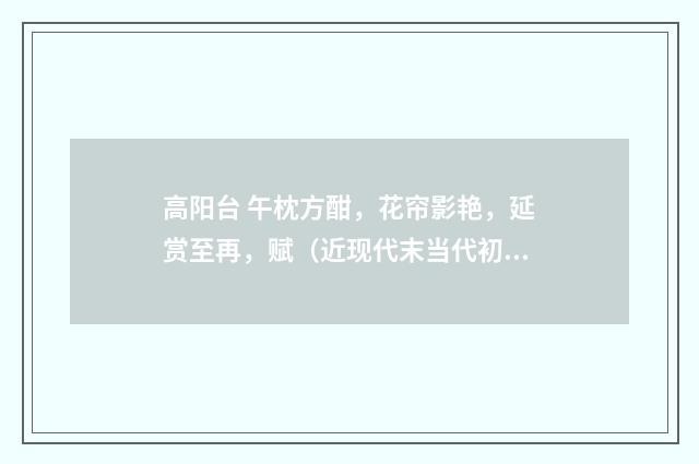 高阳台 午枕方酣，花帘影艳，延赏至再，赋（近现代末当代初·赵尊岳）释义及解释