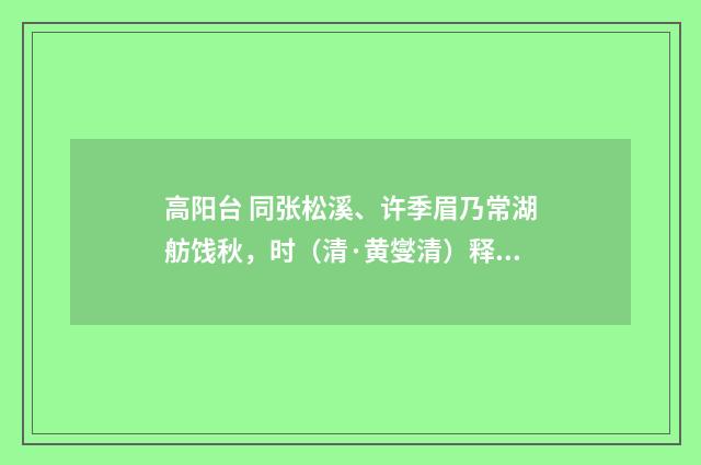 高阳台 同张松溪、许季眉乃常湖舫饯秋，时（清·黄燮清）释义及解释