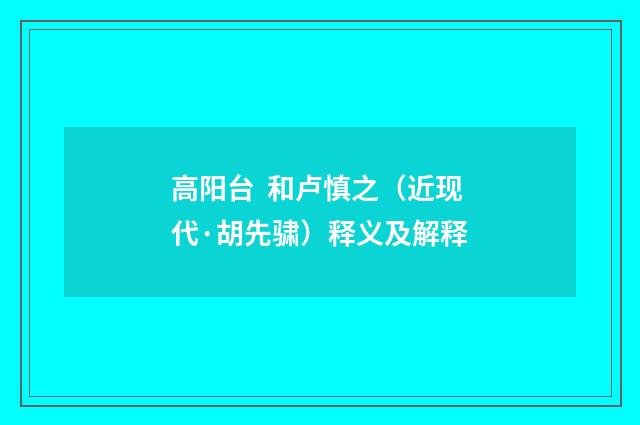 高阳台 和卢慎之（近现代·胡先骕）释义及解释