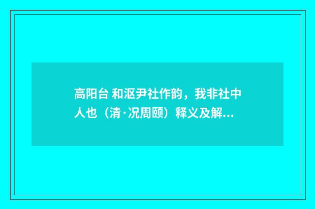 高阳台 和沤尹社作韵，我非社中人也（清·况周颐）释义及解释