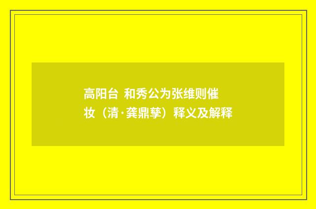 高阳台 和秀公为张维则催妆（清·龚鼎孳）释义及解释