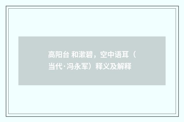 高阳台 和漱碧，空中语耳（当代·冯永军）释义及解释