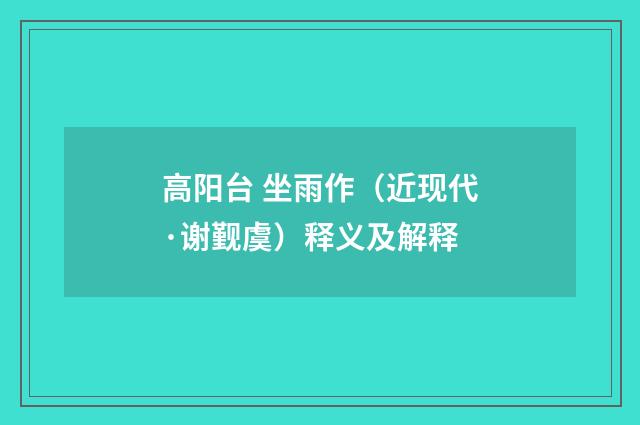 高阳台 坐雨作（近现代·谢觐虞）释义及解释