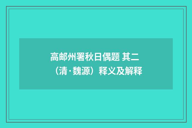 高邮州署秋日偶题 其二（清·魏源）释义及解释