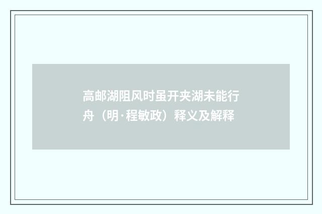 高邮湖阻风时虽开夹湖未能行舟（明·程敏政）释义及解释