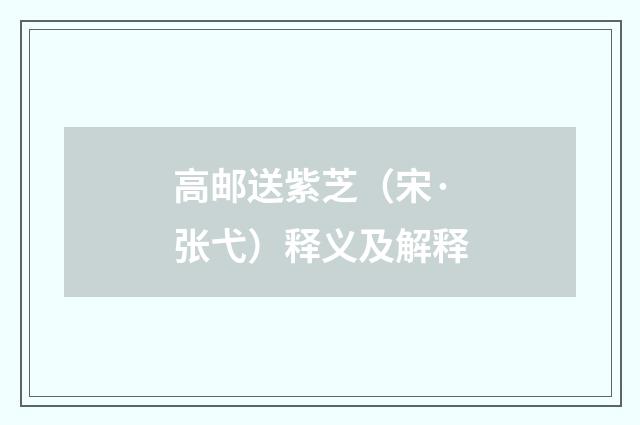 高邮送紫芝（宋·张弋）释义及解释