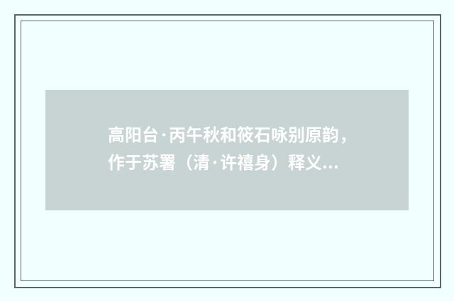 高阳台·丙午秋和筱石咏别原韵，作于苏署（清·许禧身）释义及解释