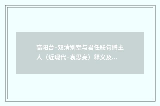 高阳台·双清别墅与君任联句赠主人（近现代·袁思亮）释义及解释
